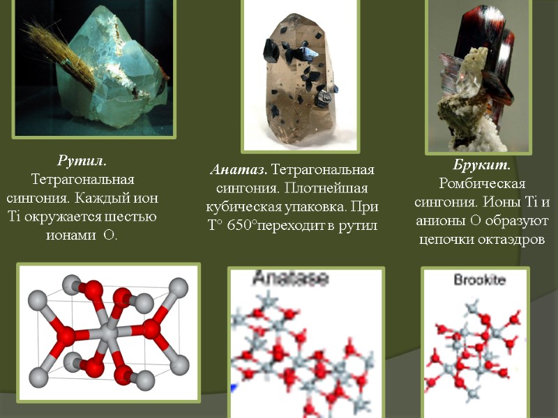 Рутил. Тетрагональная сингония. Каждый ион Ti окружается шестью ионами  O. Анатаз. Тетрагональная сингония.